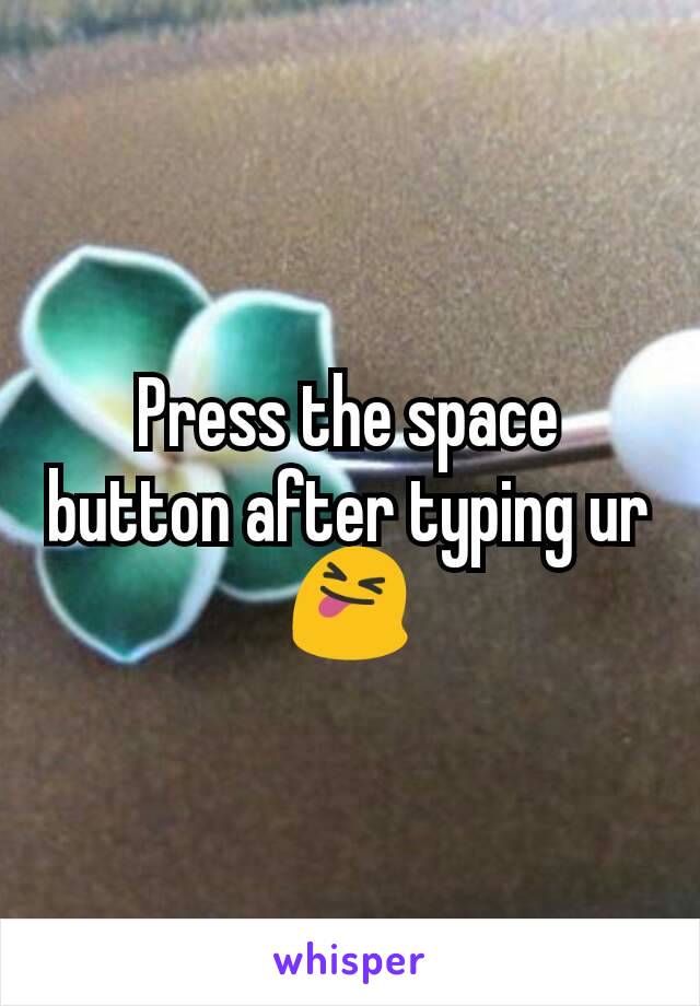 Press the space button after typing ur
😝