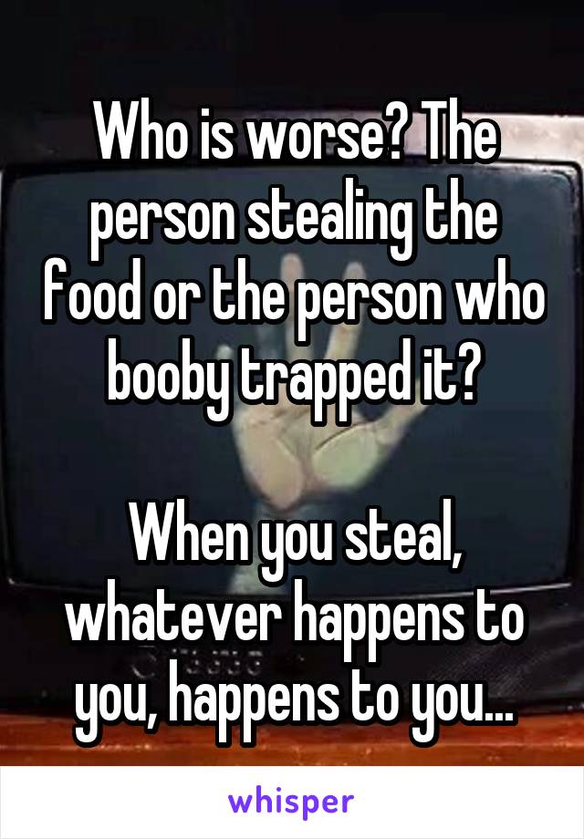 Who is worse? The person stealing the food or the person who booby trapped it?

When you steal, whatever happens to you, happens to you...