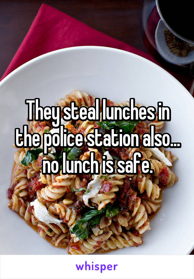 They steal lunches in the police station also... no lunch is safe.