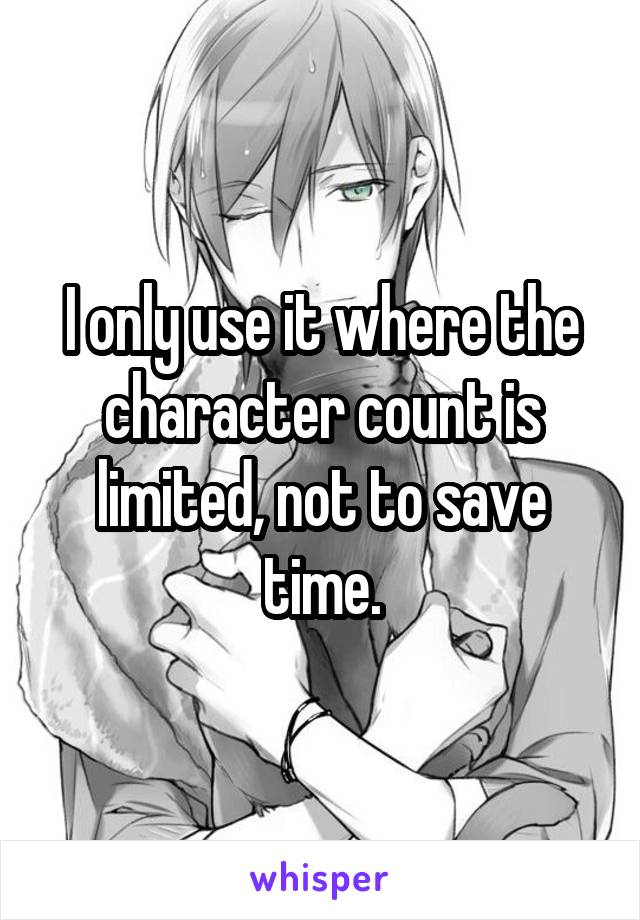 I only use it where the character count is limited, not to save time.