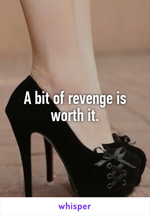 A bit of revenge is worth it.