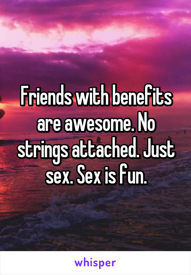 Friends with benefits are awesome. No strings attached. Just sex. Sex is fun.