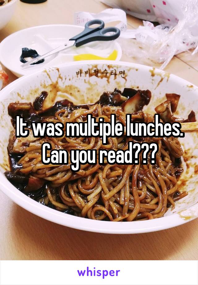 It was multiple lunches. Can you read???