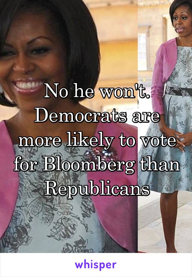 No he won't. Democrats are more likely to vote for Bloomberg than Republicans