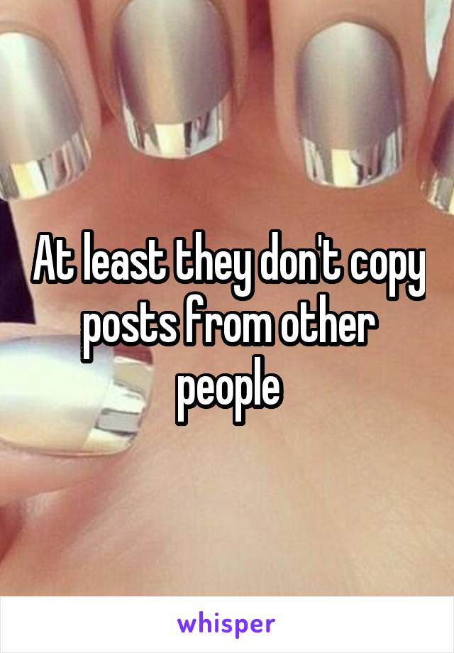 At least they don't copy posts from other people