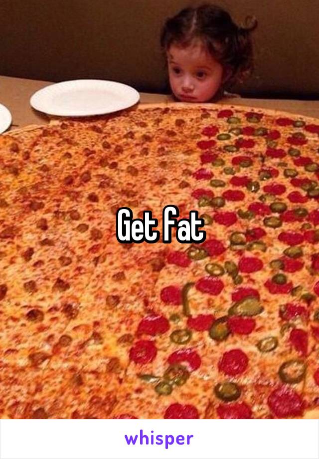 Get fat