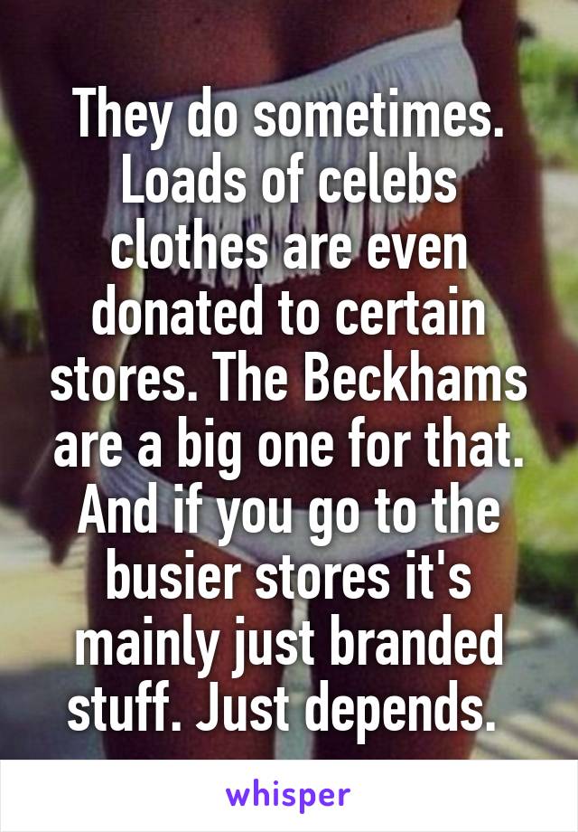 They do sometimes. Loads of celebs clothes are even donated to certain stores. The Beckhams are a big one for that. And if you go to the busier stores it's mainly just branded stuff. Just depends. 