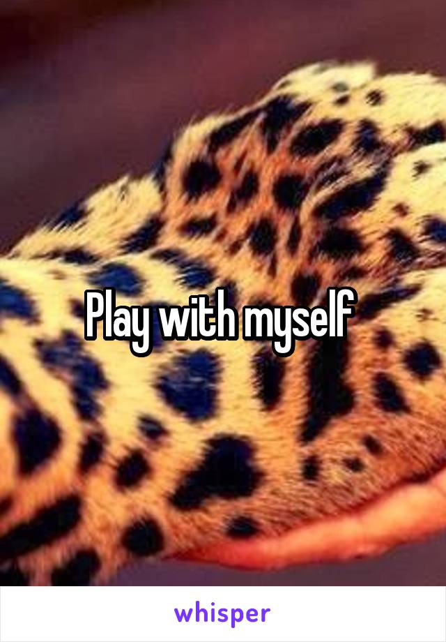 Play with myself 