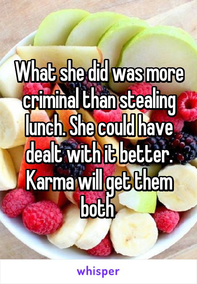 What she did was more criminal than stealing lunch. She could have dealt with it better. Karma will get them both 