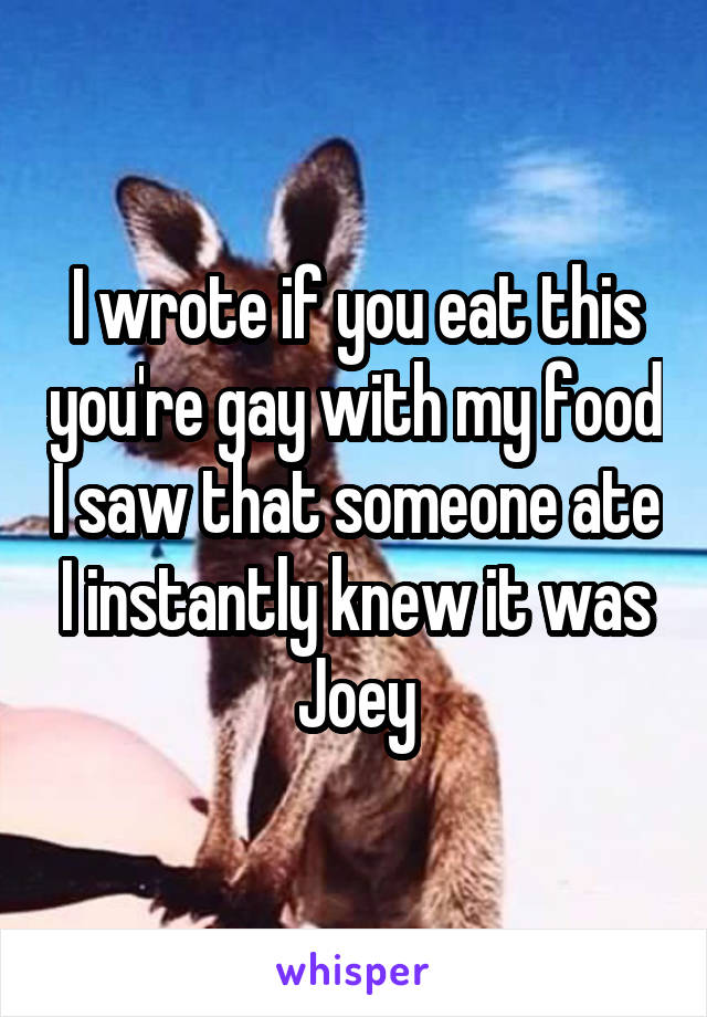 I wrote if you eat this you're gay with my food I saw that someone ate I instantly knew it was Joey