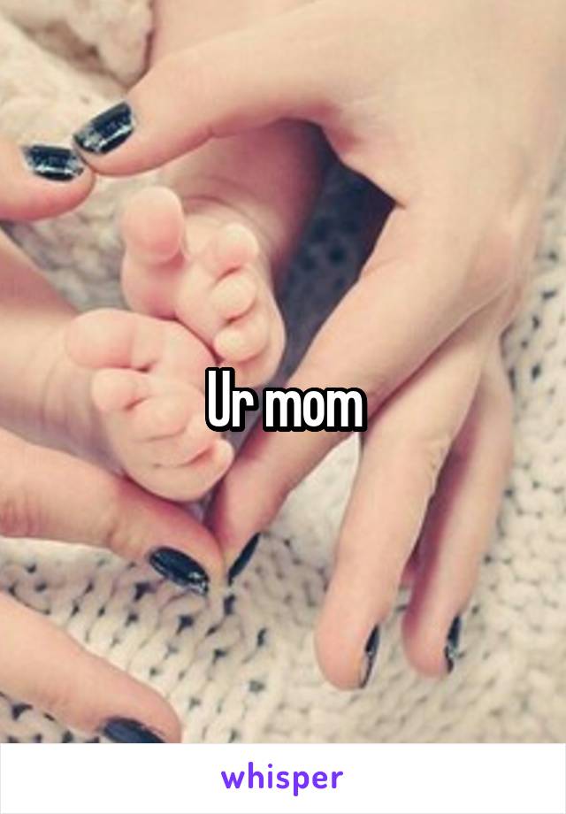 Ur mom