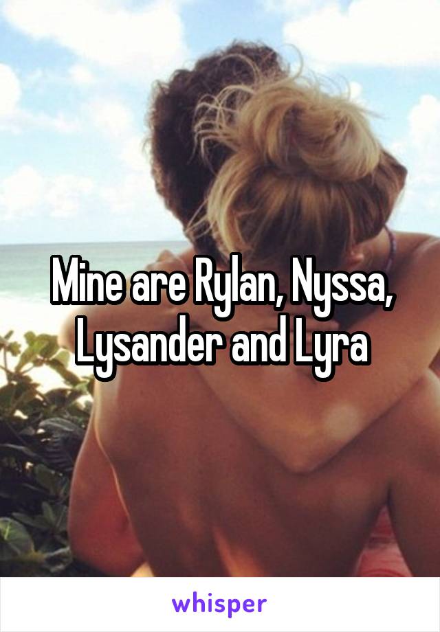 Mine are Rylan, Nyssa, Lysander and Lyra