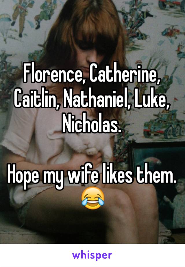 Florence, Catherine, Caitlin, Nathaniel, Luke, Nicholas.

Hope my wife likes them. 😂