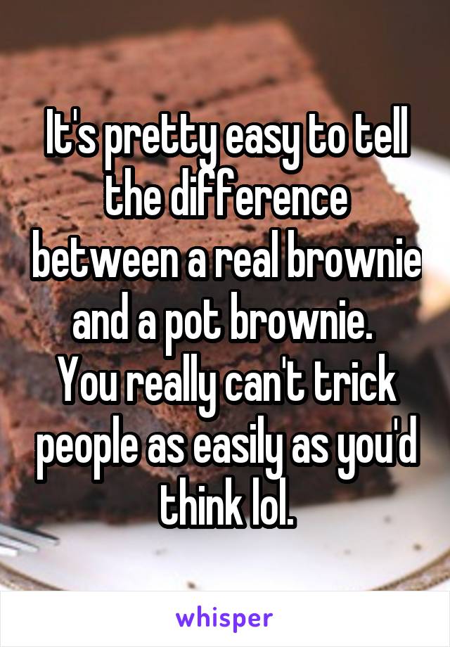 It's pretty easy to tell the difference between a real brownie and a pot brownie. 
You really can't trick people as easily as you'd think lol.