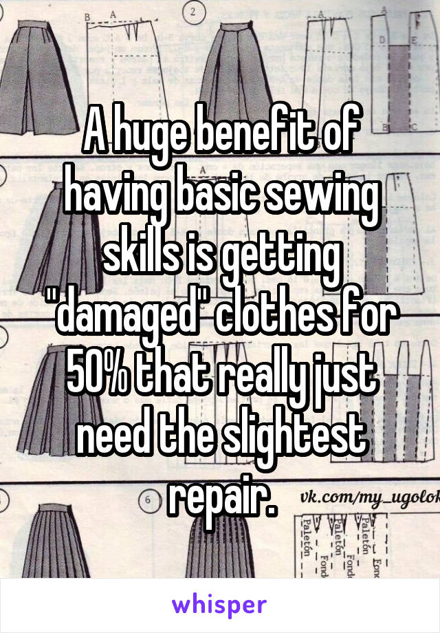 A huge benefit of having basic sewing skills is getting "damaged" clothes for 50% that really just need the slightest repair.