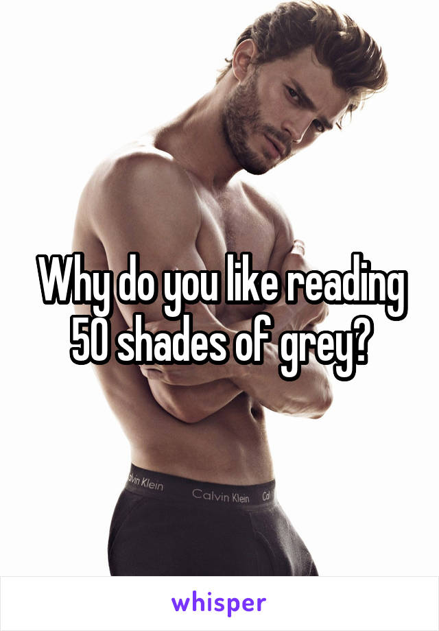 Why do you like reading 50 shades of grey?