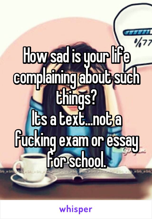 How sad is your life complaining about such things?
Its a text...not a fucking exam or essay for school.