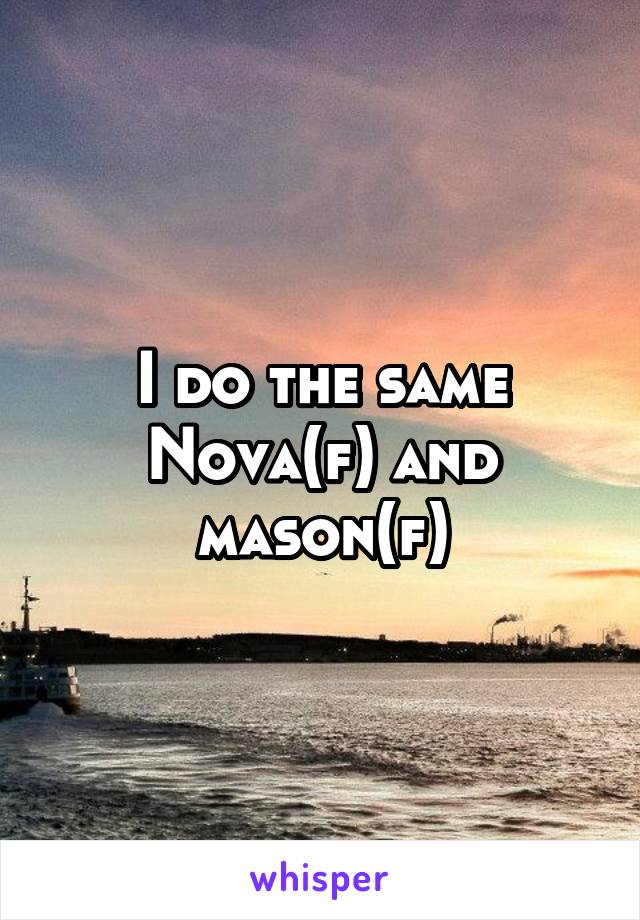 I do the same
Nova(f) and mason(f)