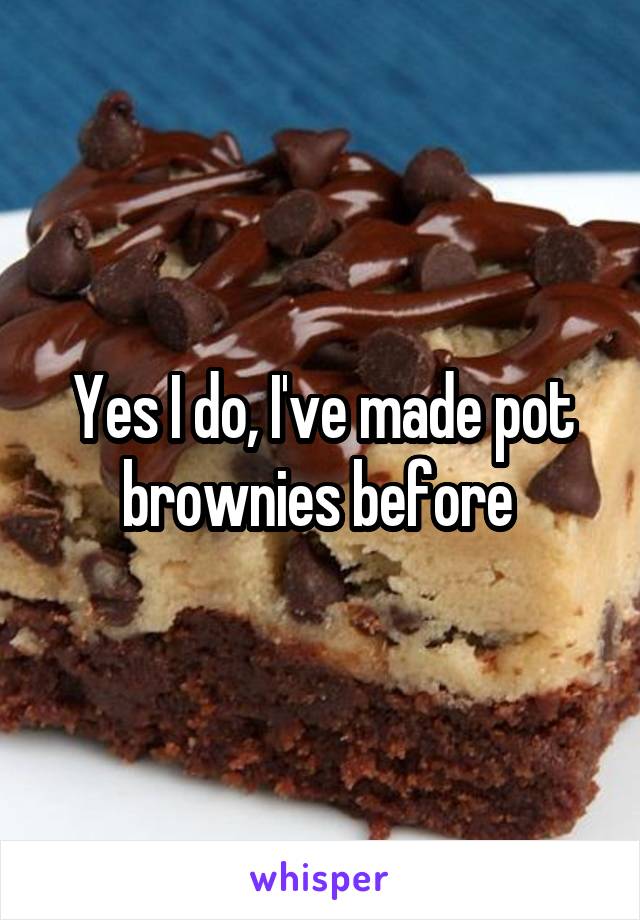 Yes I do, I've made pot brownies before 