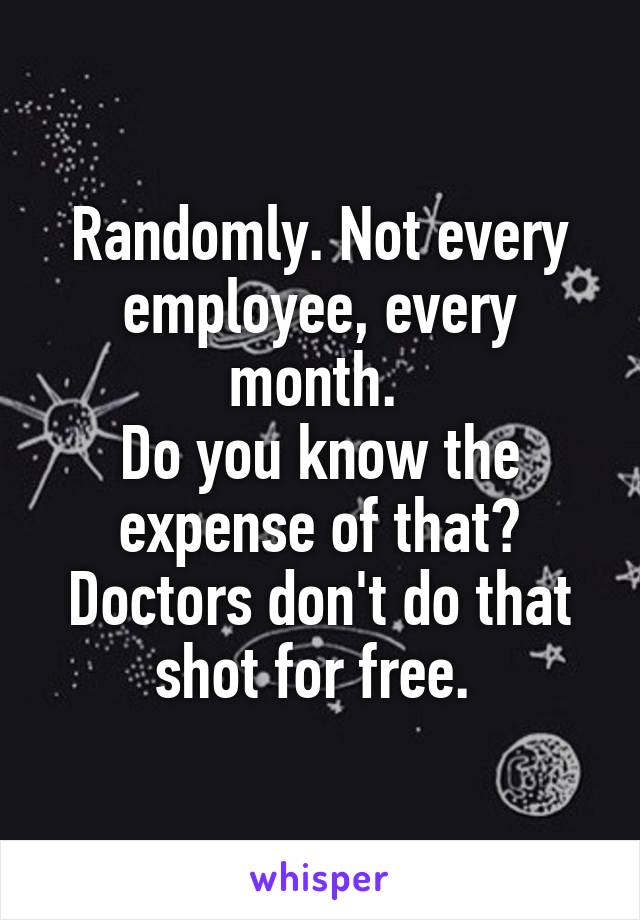 Randomly. Not every employee, every month. 
Do you know the expense of that? Doctors don't do that shot for free. 