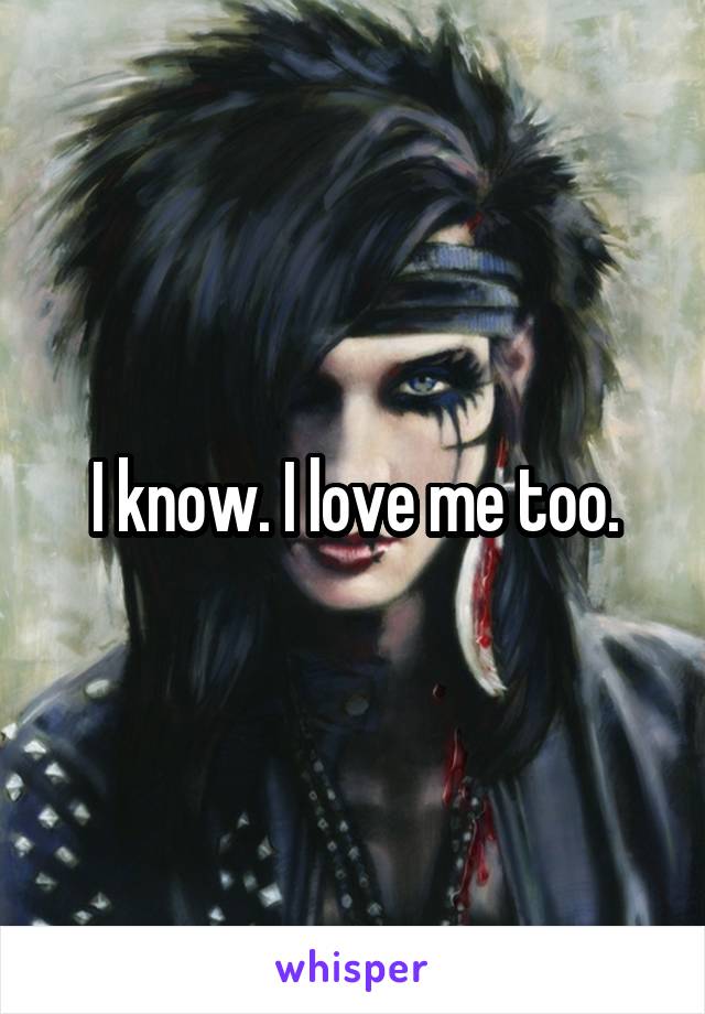 I know. I love me too.