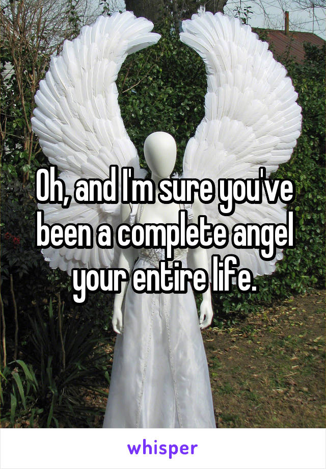 Oh, and I'm sure you've been a complete angel your entire life.