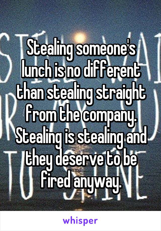 Stealing someone's lunch is no different than stealing straight from the company. Stealing is stealing and they deserve to be fired anyway.