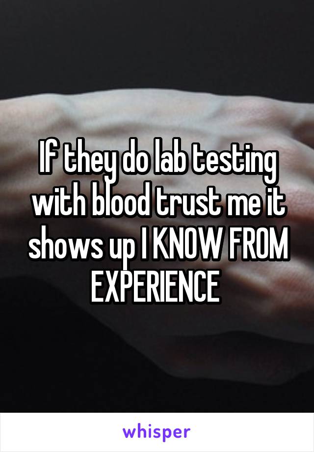 If they do lab testing with blood trust me it shows up I KNOW FROM EXPERIENCE 