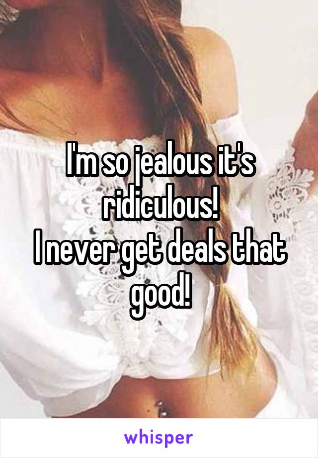 I'm so jealous it's ridiculous!
I never get deals that good!