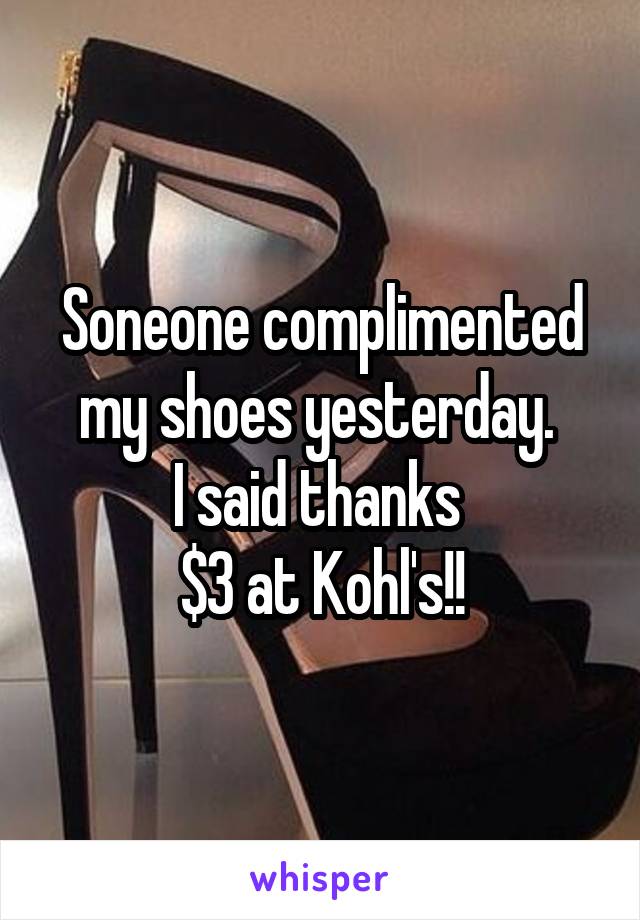 Soneone complimented my shoes yesterday. 
I said thanks 
$3 at Kohl's!!