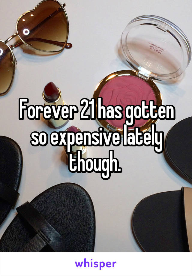 Forever 21 has gotten so expensive lately though. 