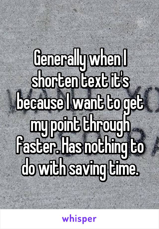 Generally when I shorten text it's because I want to get my point through faster. Has nothing to do with saving time.