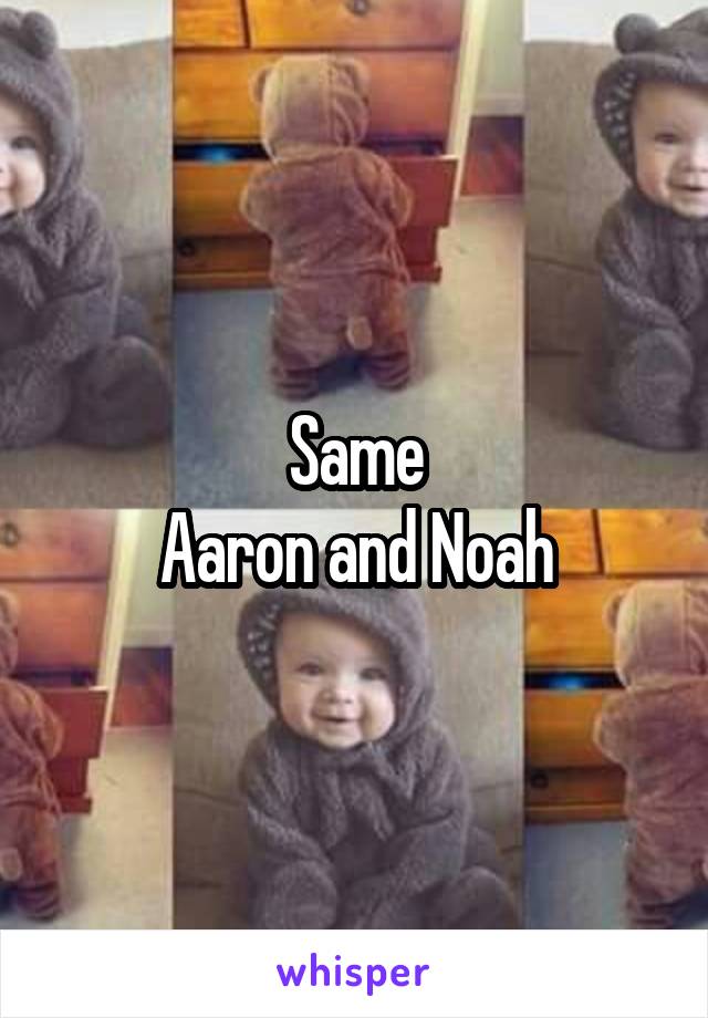 Same
Aaron and Noah