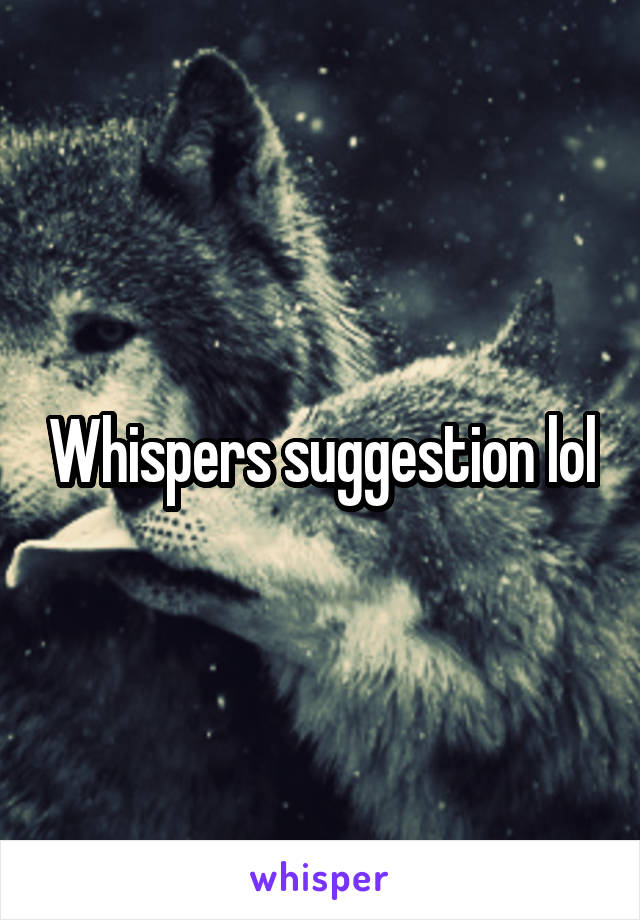 Whispers suggestion lol