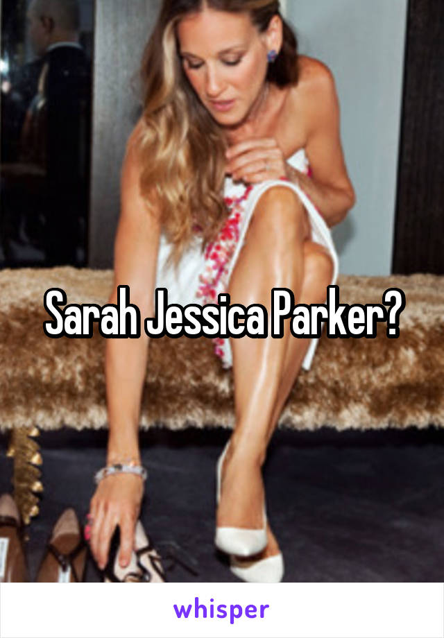 Sarah Jessica Parker?