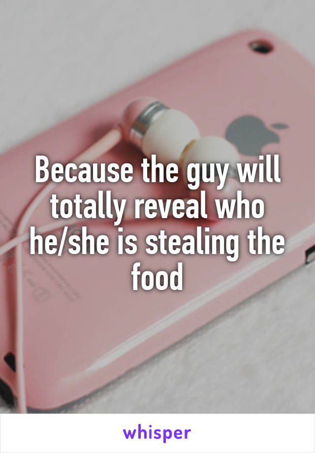 Because the guy will totally reveal who he/she is stealing the food