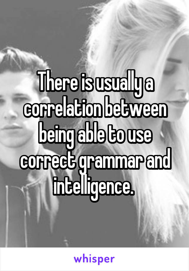 There is usually a correlation between being able to use correct grammar and intelligence. 