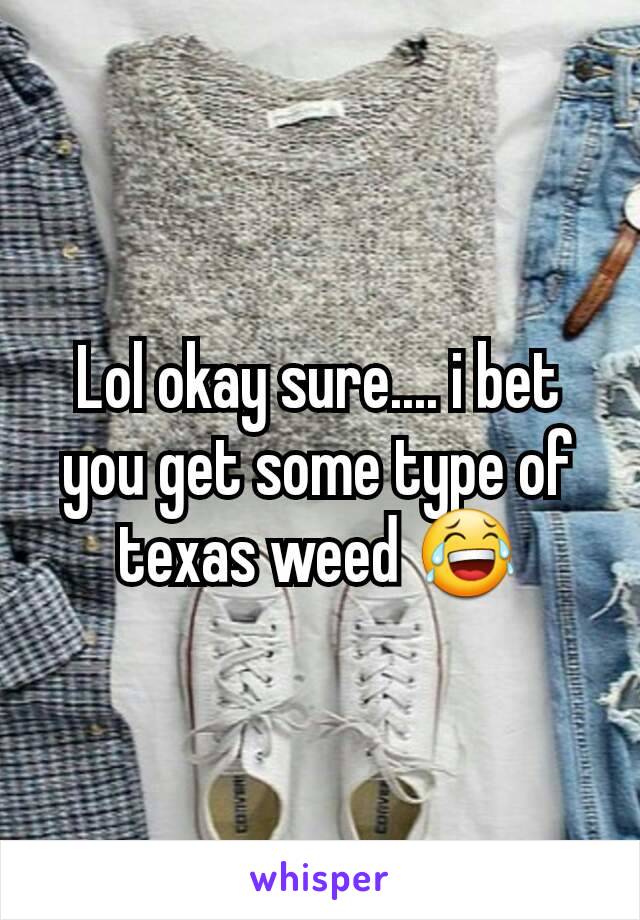 Lol okay sure.... i bet you get some type of texas weed 😂