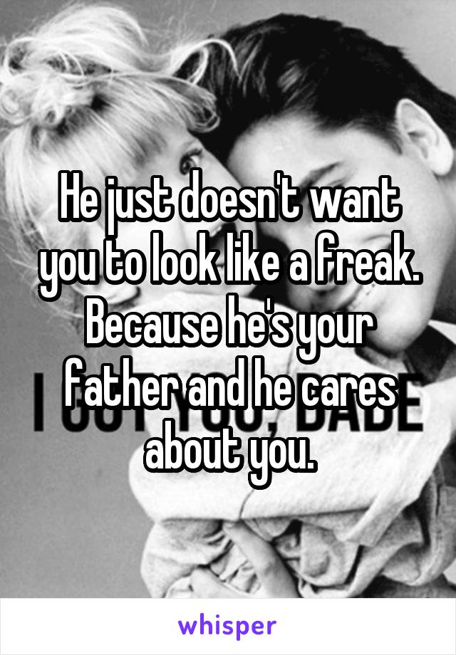 He just doesn't want you to look like a freak.
Because he's your father and he cares about you.