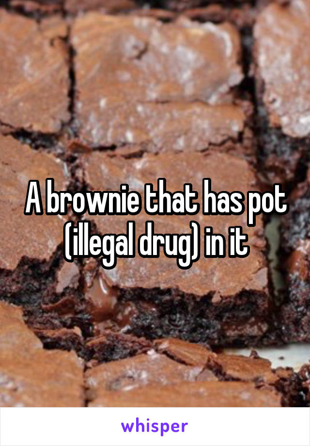 A brownie that has pot (illegal drug) in it