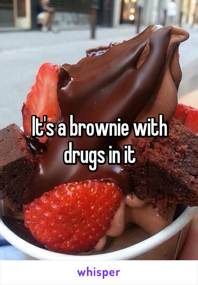 It's a brownie with drugs in it