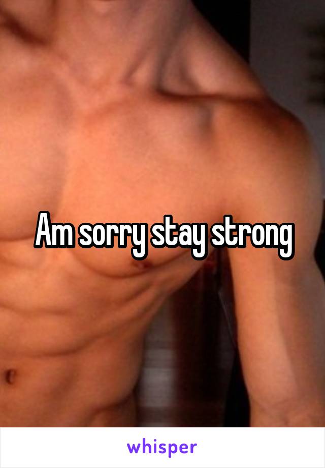 Am sorry stay strong