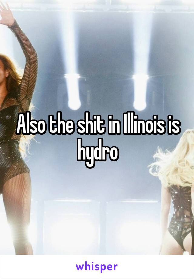 Also the shit in Illinois is hydro