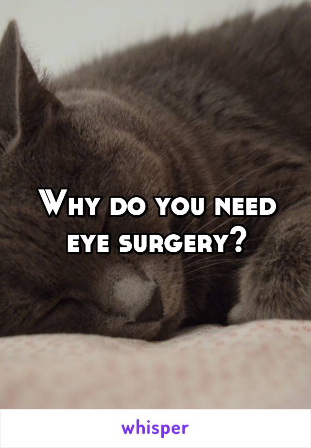 Why do you need eye surgery?