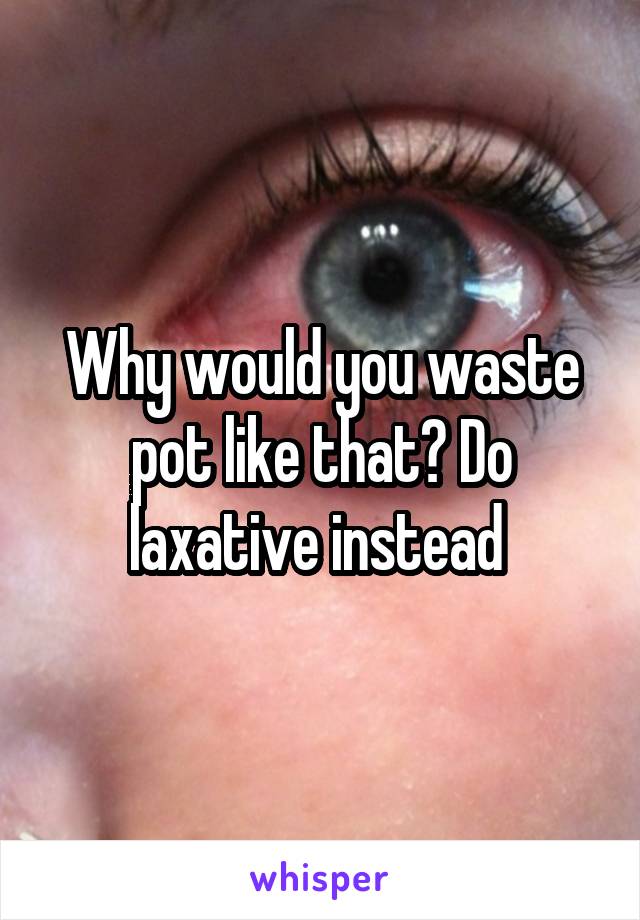 Why would you waste pot like that? Do laxative instead 