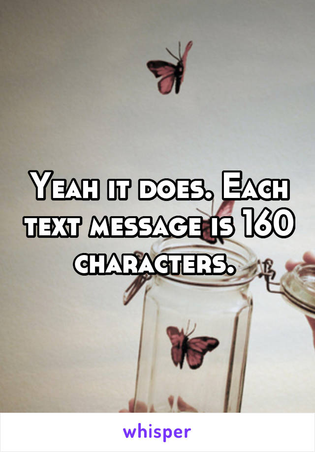 Yeah it does. Each text message is 160 characters. 