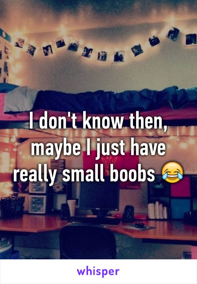 I don't know then, maybe I just have really small boobs 😂