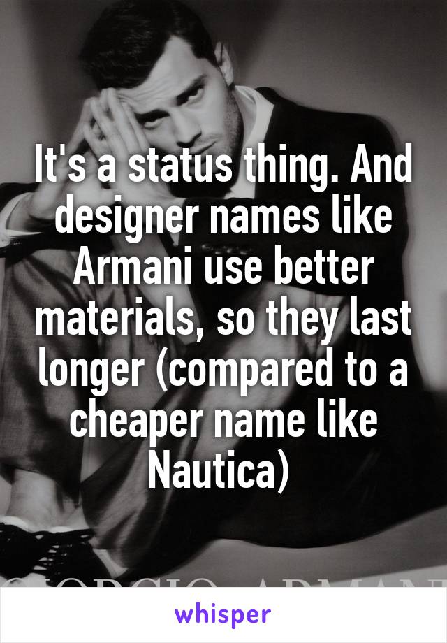 It's a status thing. And designer names like Armani use better materials, so they last longer (compared to a cheaper name like Nautica) 