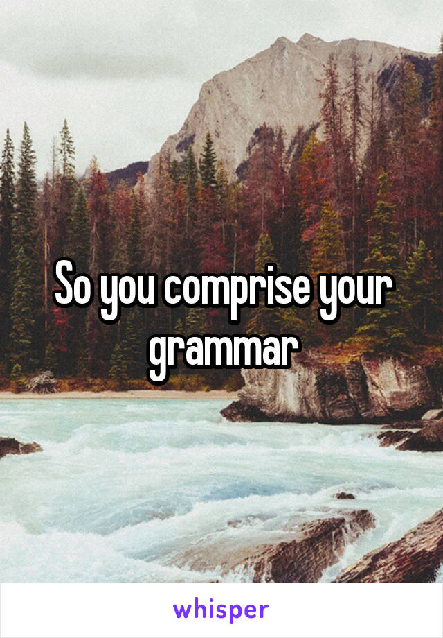 So you comprise your grammar