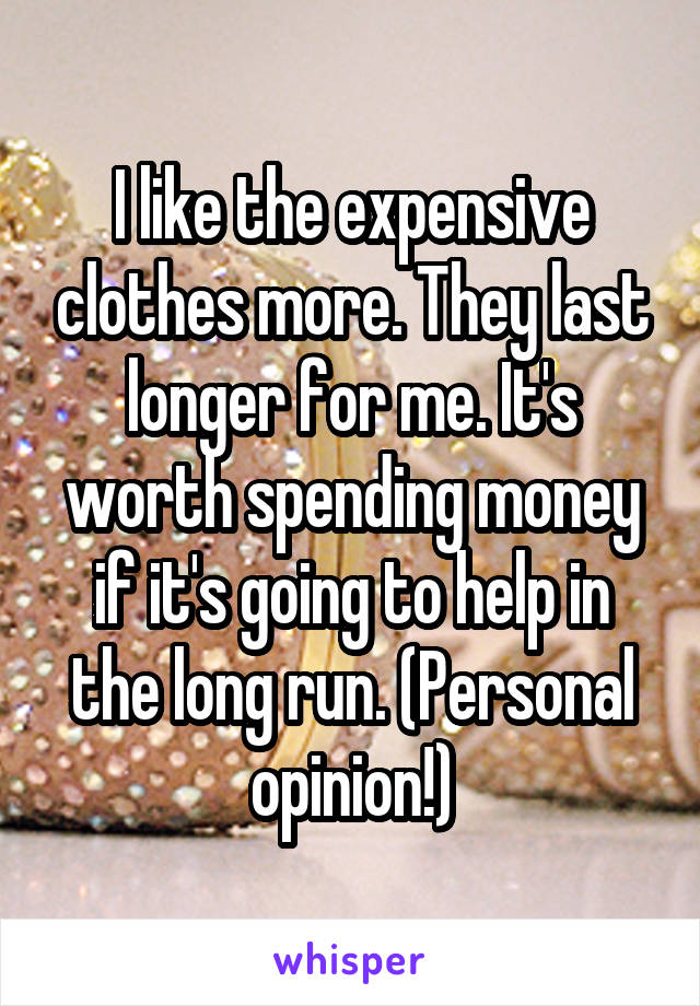 I like the expensive clothes more. They last longer for me. It's worth spending money if it's going to help in the long run. (Personal opinion!)